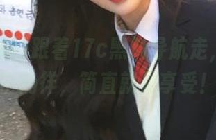 跟着17c黑料导航走，在瓜海中徜徉，简直就是享受！