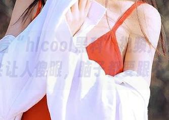 观看“hlcool黑科”视频：技术前沿真会让人傻眼，脑子都要跟不上了