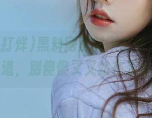 黑料网黑料不打烊，下载才是王道，别傻傻叉叉站在旁边了！