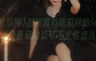 别被黑料吃瓜网的ios界面迷了眼，里面藏的瓜可不止这点儿噱头！