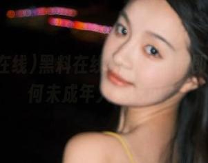 黑料在线视频，点击即播，为何未成年人爱吃瓜？